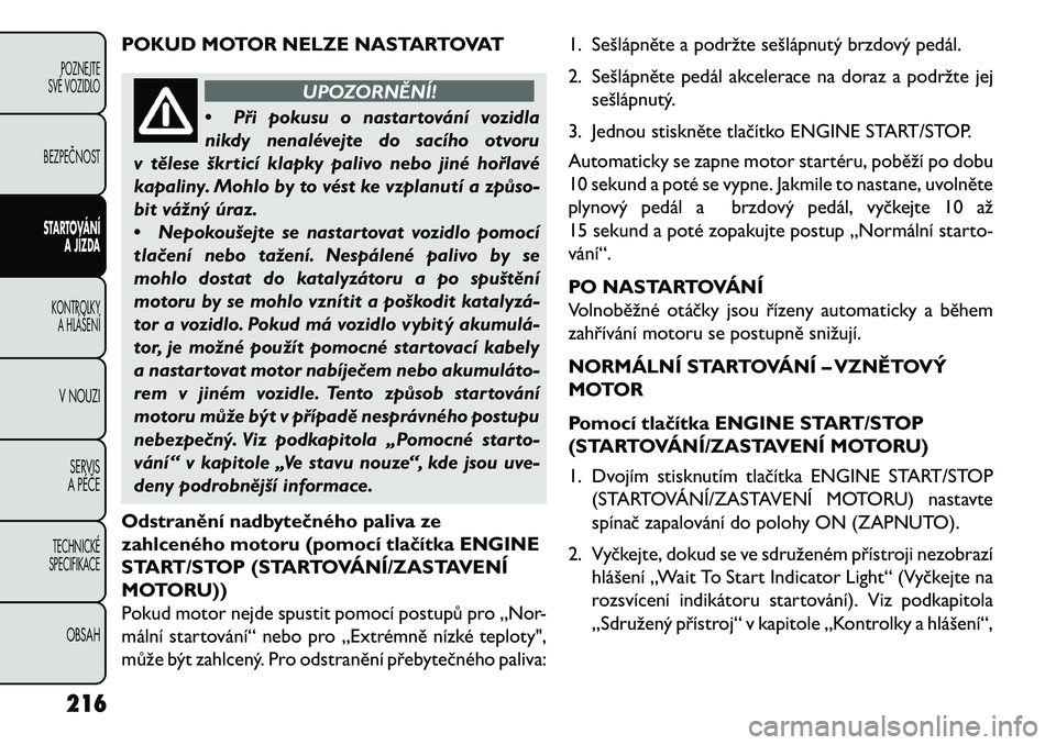 FIAT FREEMONT 2013 Návod k použití a údržbě (in Czech) POKUD MOTOR NELZE NASTARTOVAT
UPOZORNĚNÍ!
• Při
pokusu o nastartování vozidla
nikdy nenalévejte do sacího otvoru
v tělese škrticí klapky palivo nebo jiné hořlavé
kapaliny. Mohlo by to v FIAT FREEMONT 2013 Návod k použití a údržbě (in Czech) POKUD MOTOR NELZE NASTARTOVAT
UPOZORNĚNÍ!
• Při
pokusu o nastartování vozidla
nikdy nenalévejte do sacího otvoru
v tělese škrticí klapky palivo nebo jiné hořlavé
kapaliny. Mohlo by to v