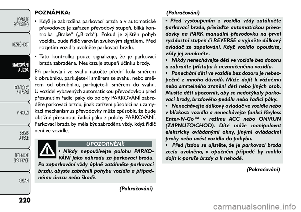FIAT FREEMONT 2013 Návod k použití a údržbě (in Czech) POZNÁMKA:
• Když je zabrzděna parkovací brzda a v automaticképřevodovce je zařazen převodový stupeň, bliká kon-
trolka „Brake“ („Brzda“). Pokud je zjištěn pohyb
vozidla, bude ř FIAT FREEMONT 2013 Návod k použití a údržbě (in Czech) POZNÁMKA:
• Když je zabrzděna parkovací brzda a v automaticképřevodovce je zařazen převodový stupeň, bliká kon-
trolka „Brake“ („Brzda“). Pokud je zjištěn pohyb
vozidla, bude ř