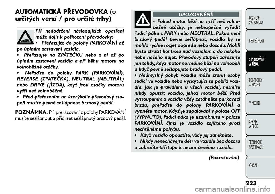 FIAT FREEMONT 2013 Návod k použití a údržbě (in Czech) AUTOMATICKÁ PŘEVODOVKA (u
urč\ftých verzí / pro urč\fté trhy)
Při nedodržení následujících opatření
může dojít k poškození převodovky:
•Přeřazujte do polohy PARKOVÁNÍ až
po FIAT FREEMONT 2013 Návod k použití a údržbě (in Czech) AUTOMATICKÁ PŘEVODOVKA (u
urč\ftých verzí / pro urč\fté trhy)
Při nedodržení následujících opatření
může dojít k poškození převodovky:
•Přeřazujte do polohy PARKOVÁNÍ až
po