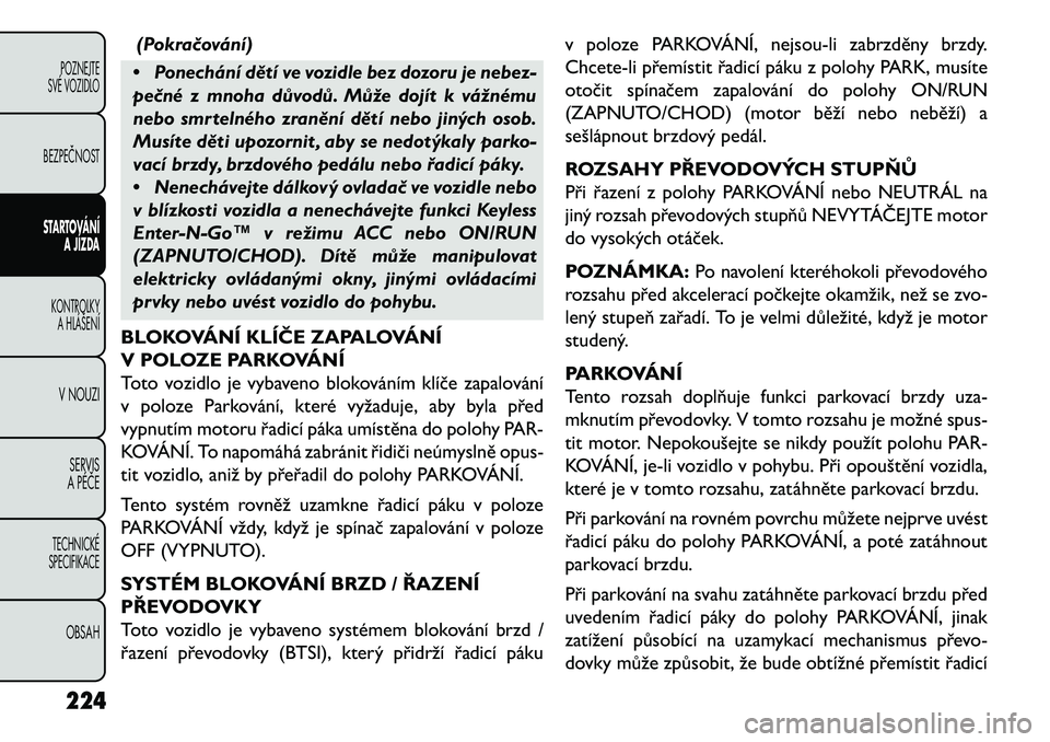 FIAT FREEMONT 2013 Návod k použití a údržbě (in Czech) (Pokra\bování)
• Ponechání dětí ve vozidle bez dozoru je nebez-
pe\bné z mnoha důvodů. Může dojít k vážnému
nebo smrtelného zranění dětí nebo jiných osob.
Musíte děti upozorni FIAT FREEMONT 2013 Návod k použití a údržbě (in Czech) (Pokra\bování)
• Ponechání dětí ve vozidle bez dozoru je nebez-
pe\bné z mnoha důvodů. Může dojít k vážnému
nebo smrtelného zranění dětí nebo jiných osob.
Musíte děti upozorni