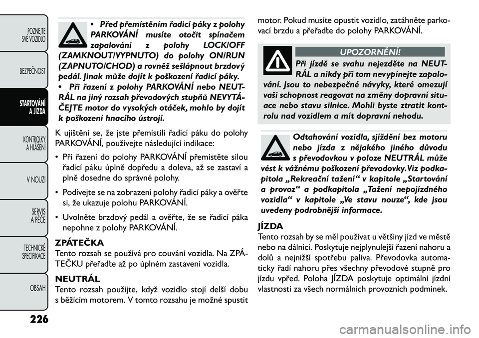 FIAT FREEMONT 2013 Návod k použití a údržbě (in Czech) •Před přemístěním řadicí páky z polohy
PARKOVÁNÍ musíte oto\bit spína\bem
zapalování z polohy LOCK/OFF
(ZAMKNOUT/VYPNUTO) do polohy ON/RUN
(ZAPNUTO/CHOD) a rovněž sešlápnout brzdov FIAT FREEMONT 2013 Návod k použití a údržbě (in Czech) •Před přemístěním řadicí páky z polohy
PARKOVÁNÍ musíte oto\bit spína\bem
zapalování z polohy LOCK/OFF
(ZAMKNOUT/VYPNUTO) do polohy ON/RUN
(ZAPNUTO/CHOD) a rovněž sešlápnout brzdov