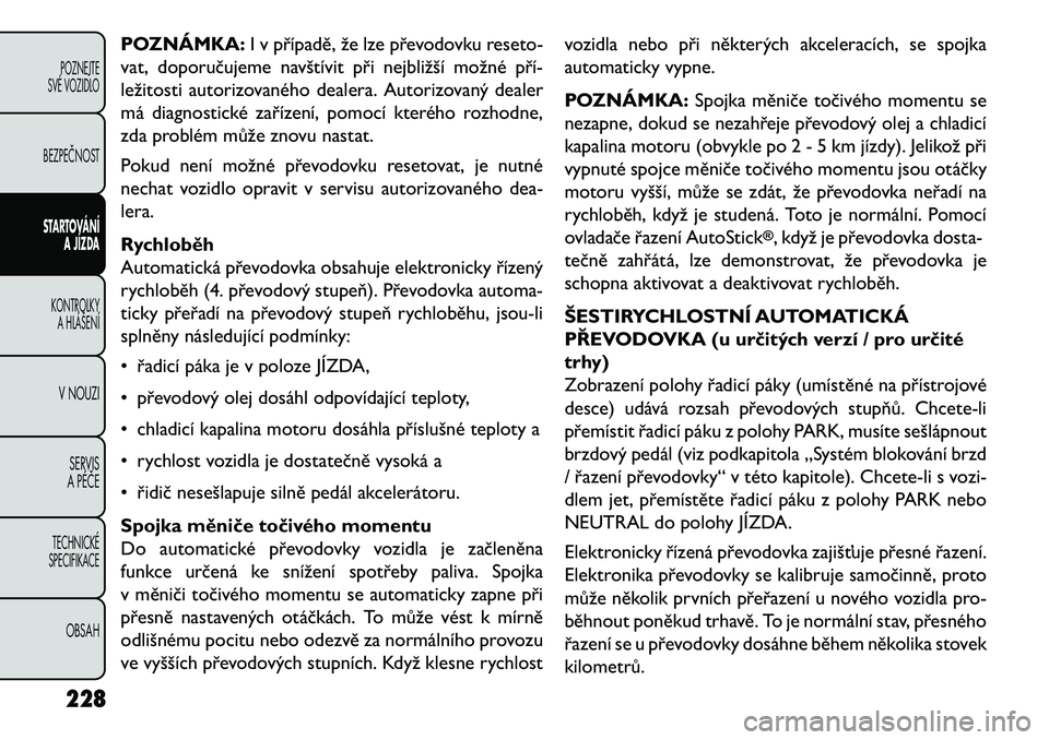 FIAT FREEMONT 2013 Návod k použití a údržbě (in Czech) POZNÁMKA:I v případě, že lze převodovku reseto-
vat, doporučujeme navštívit při nejbližší možné pří\b
ležitosti autorizovaného dealera. Autorizovaný dealer
má diagnostické zaří FIAT FREEMONT 2013 Návod k použití a údržbě (in Czech) POZNÁMKA:I v případě, že lze převodovku reseto-
vat, doporučujeme navštívit při nejbližší možné pří\b
ležitosti autorizovaného dealera. Autorizovaný dealer
má diagnostické zaří