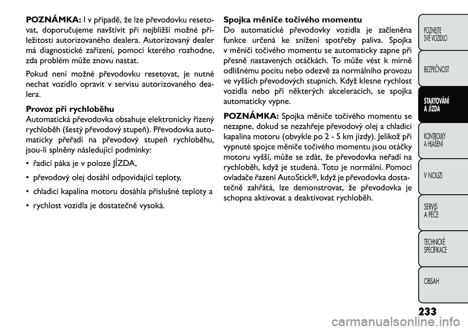 FIAT FREEMONT 2013 Návod k použití a údržbě (in Czech) POZNÁMKA:I v případě, že lze převodovku reseto-
vat, doporučujeme navštívit při nejbližší možné pří\b
ležitosti autorizovaného dealera. Autorizovaný dealer
má diagnostické zaří FIAT FREEMONT 2013 Návod k použití a údržbě (in Czech) POZNÁMKA:I v případě, že lze převodovku reseto-
vat, doporučujeme navštívit při nejbližší možné pří\b
ležitosti autorizovaného dealera. Autorizovaný dealer
má diagnostické zaří