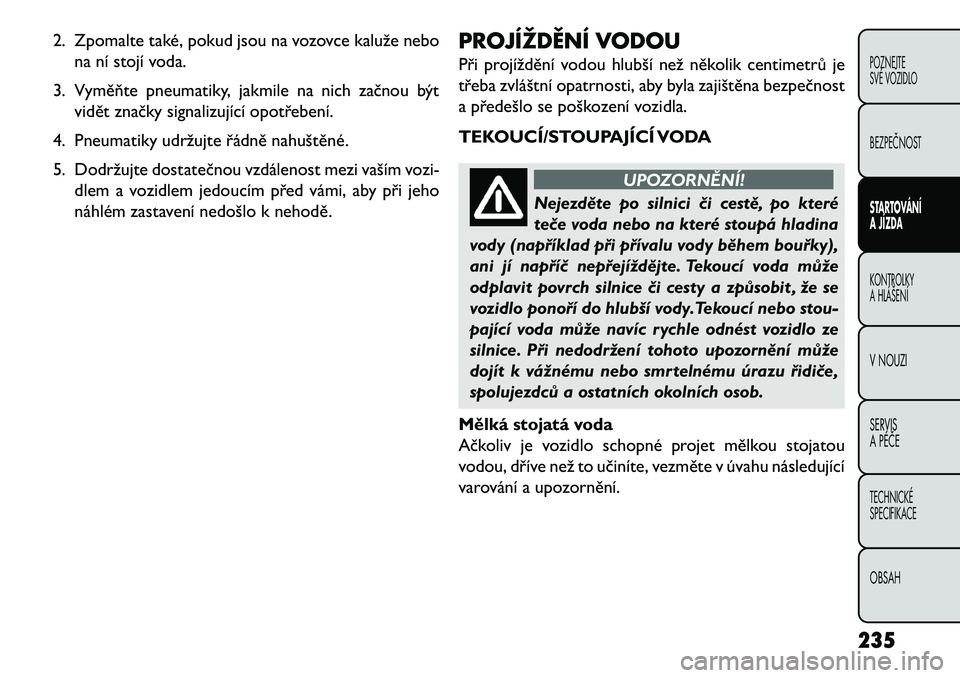 FIAT FREEMONT 2013 Návod k použití a údržbě (in Czech) 2. Zpomalte také, pokud jsou na vozovce kaluže nebona ní stojí voda.
3. Vyměňte pneumatiky, jakmile na nich začnou být vidět značky signalizující opotřebení.
4. Pneumatiky udržujte řá FIAT FREEMONT 2013 Návod k použití a údržbě (in Czech) 2. Zpomalte také, pokud jsou na vozovce kaluže nebona ní stojí voda.
3. Vyměňte pneumatiky, jakmile na nich začnou být vidět značky signalizující opotřebení.
4. Pneumatiky udržujte řá