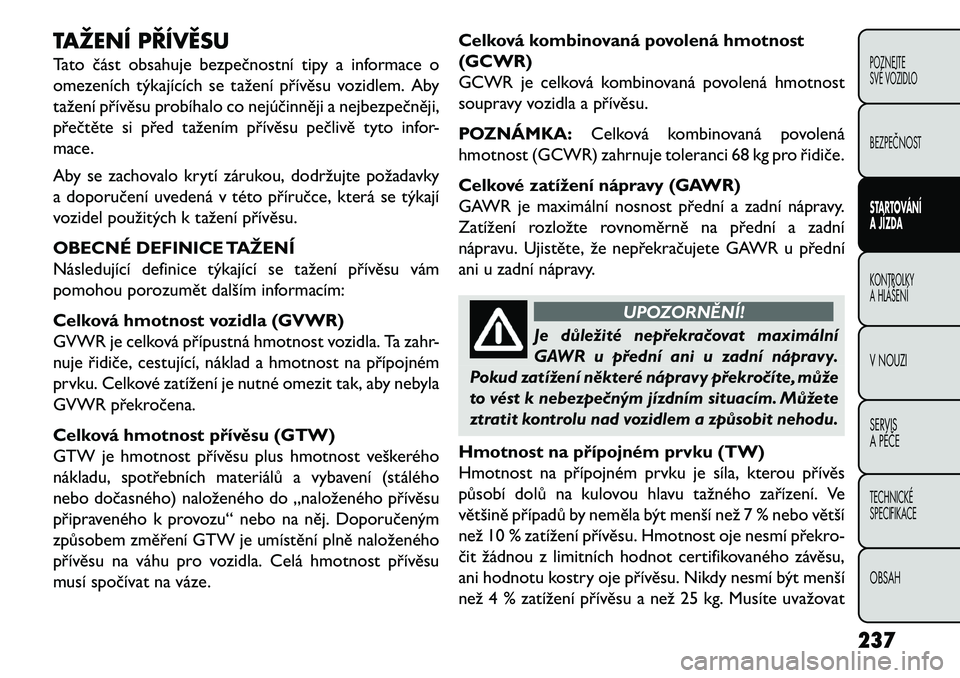FIAT FREEMONT 2013 Návod k použití a údržbě (in Czech) TAŽENÍ PŘÍVĚSU
Tato část obsahuje bezpečnostní tipy a informace o
omezeních týkajících se tažení přívěsu vozidlem. Aby
tažení přívěsu probíhalo co nejúčinněji a nejbezpečn FIAT FREEMONT 2013 Návod k použití a údržbě (in Czech) TAŽENÍ PŘÍVĚSU
Tato část obsahuje bezpečnostní tipy a informace o
omezeních týkajících se tažení přívěsu vozidlem. Aby
tažení přívěsu probíhalo co nejúčinněji a nejbezpečn