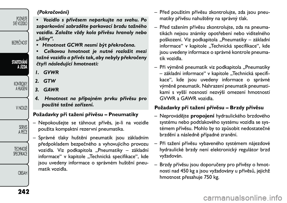 FIAT FREEMONT 2013 Návod k použití a údržbě (in Czech) (Pokra\bování)
• Vozidlo s přívěsem neparkujte na svahu. Po
zaparkování zabrzděte parkovací brzdu tažného
vozidla. Založte vždy kola přívěsu hranoly nebo
„klíny“.
• Hmotnost G FIAT FREEMONT 2013 Návod k použití a údržbě (in Czech) (Pokra\bování)
• Vozidlo s přívěsem neparkujte na svahu. Po
zaparkování zabrzděte parkovací brzdu tažného
vozidla. Založte vždy kola přívěsu hranoly nebo
„klíny“.
• Hmotnost G