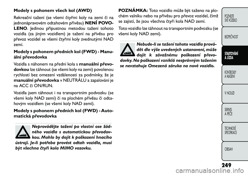 FIAT FREEMONT 2013 Návod k použití a údržbě (in Czech) Modely s pohonem všech kol (AWD)
Rekreační tažení (se všemi čtyřmi koly na zemi či na
jednonápravovém odtahovém přívěsu)NENÍ POVO-
LENO. Jedinou přípustnou metodou tažení tohoto
vo FIAT FREEMONT 2013 Návod k použití a údržbě (in Czech) Modely s pohonem všech kol (AWD)
Rekreační tažení (se všemi čtyřmi koly na zemi či na
jednonápravovém odtahovém přívěsu)NENÍ POVO-
LENO. Jedinou přípustnou metodou tažení tohoto
vo