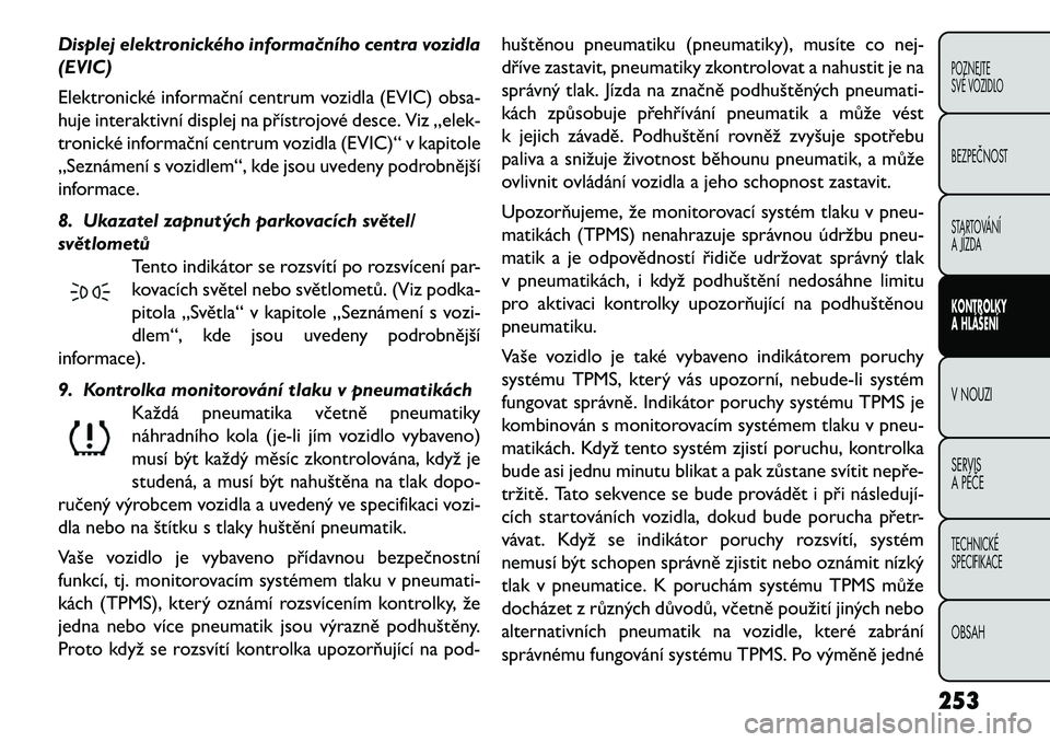 FIAT FREEMONT 2013 Návod k použití a údržbě (in Czech) Displej elektronického informa\bního centra vozidla
(EVIC)
Elektronické informační centrum vozidla (EVIC) obsa-
huje interaktivní displej na přístrojové desce. Viz „elek-
tronické informa FIAT FREEMONT 2013 Návod k použití a údržbě (in Czech) Displej elektronického informa\bního centra vozidla
(EVIC)
Elektronické informační centrum vozidla (EVIC) obsa-
huje interaktivní displej na přístrojové desce. Viz „elek-
tronické informa