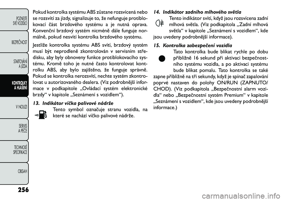 FIAT FREEMONT 2013  Návod k použití a údržbě (in Czech) Pokud kontrolka systému ABS zůstane rozsvícená nebo
se rozsvítí za jízdy, signalizuje to, že nefunguje protiblo-
kovací část brzdového systému a je nutná oprava.
Konvenční brzdový sys