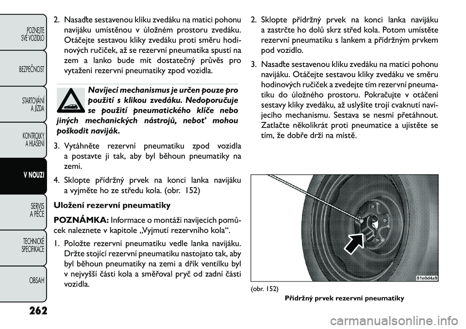 FIAT FREEMONT 2013  Návod k použití a údržbě (in Czech) 2. Nasaďte sestavenou kliku zvedáku na matici pohonunavijáku umístěnou v úložném prostoru zvedáku.
Otáčejte sestavou kliky zvedáku proti směru hodi-
nových ručiček, až se rezervní pn