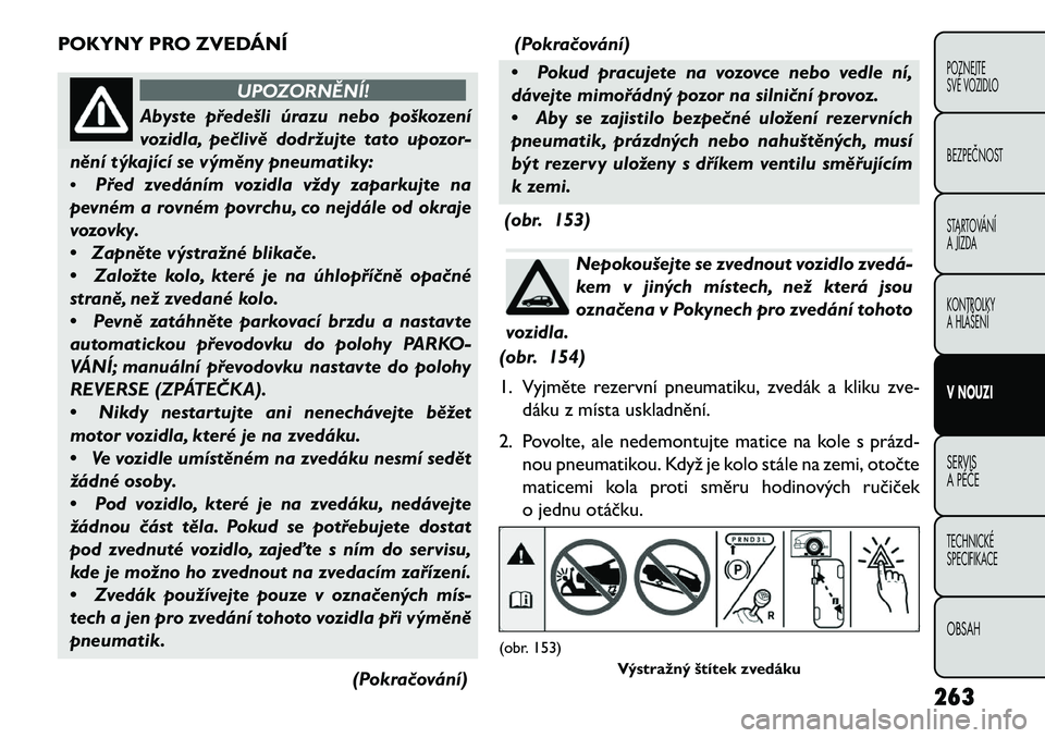 FIAT FREEMONT 2013  Návod k použití a údržbě (in Czech) POKYNY PRO ZVEDÁNÍ
UPOZORNĚNÍ!
Abyste předešli úrazu nebo poškození
v
 ozidla, pe\blivě dodržujte tato upozor-
nění týkající se výměny pneumatiky:
• Před zvedáním vozidla vždy 