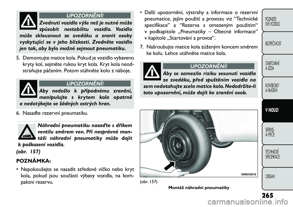 FIAT FREEMONT 2013 Návod k použití a údržbě (in Czech) UPOZORNĚNÍ!
Zvednutí vozidla výše než je nutné může
způs
obit nestabilitu vozidla. Vozidlo
může sklouznout ze zvedáku a zranit osoby
vyskytující se v jeho blízkosti. Zvedněte vozidlo FIAT FREEMONT 2013 Návod k použití a údržbě (in Czech) UPOZORNĚNÍ!
Zvednutí vozidla výše než je nutné může
způs
obit nestabilitu vozidla. Vozidlo
může sklouznout ze zvedáku a zranit osoby
vyskytující se v jeho blízkosti. Zvedněte vozidlo