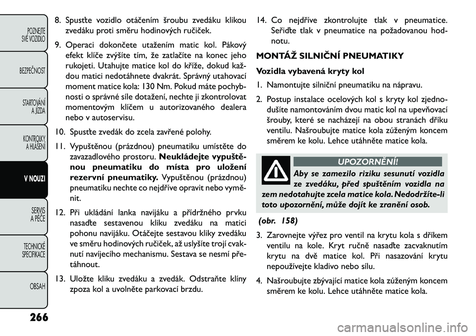 FIAT FREEMONT 2013 Návod k použití a údržbě (in Czech) 8. Spusťte vozidlo otáčením šroubu zvedáku klikouzvedáku proti směru hodinových ručiček.
9. Operaci dokončete utažením matic kol. Pákový efekt klíče zvýšíte tím, že zatlačíte FIAT FREEMONT 2013 Návod k použití a údržbě (in Czech) 8. Spusťte vozidlo otáčením šroubu zvedáku klikouzvedáku proti směru hodinových ručiček.
9. Operaci dokončete utažením matic kol. Pákový efekt klíče zvýšíte tím, že zatlačíte