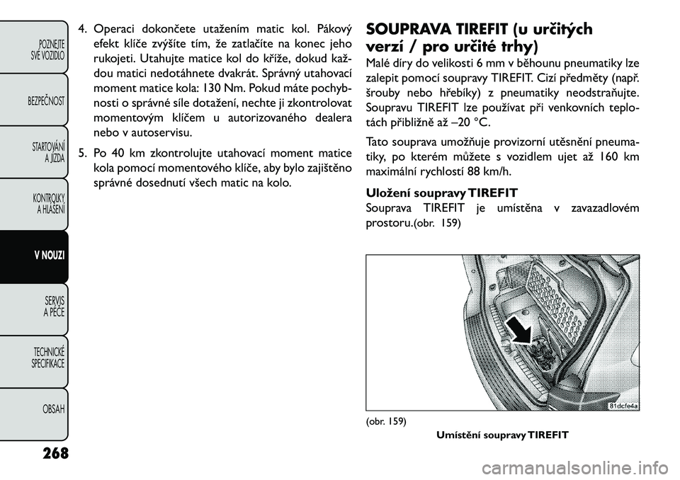 FIAT FREEMONT 2013 Návod k použití a údržbě (in Czech) 4. Operaci dokončete utažením matic kol. Pákovýefekt klíče zvýšíte tím, že zatlačíte na konec jeho
rukojeti. Utahujte matice kol do kříže, dokud kaž FIAT FREEMONT 2013 Návod k použití a údržbě (in Czech) 4. Operaci dokončete utažením matic kol. Pákovýefekt klíče zvýšíte tím, že zatlačíte na konec jeho
rukojeti. Utahujte matice kol do kříže, dokud kaž