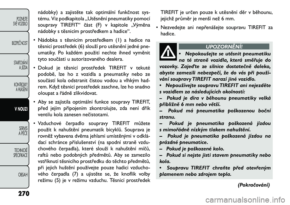 FIAT FREEMONT 2013  Návod k použití a údržbě (in Czech) nádobky) a zajistěte tak optimální funkčnost sys-
tému. Viz podkapitola „Utěsnění pneumatiky pomocí
soupravy TIREFIT“ část (F) v kapitole „Výměna
nádobky s těsnicím prostředkem