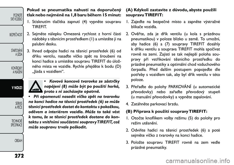 FIAT FREEMONT 2013 Návod k použití a údržbě (in Czech) Pokud se pneumatika nahustí na doporučený
tlak nebo nejméně na 1,8 baru \během 15 minut:
1. Stisknutím tlačítka zapnutí (4) vypněte soupravuTIREFIT.
2. Sejměte nálepku Omezená rychlost z FIAT FREEMONT 2013 Návod k použití a údržbě (in Czech) Pokud se pneumatika nahustí na doporučený
tlak nebo nejméně na 1,8 baru \během 15 minut:
1. Stisknutím tlačítka zapnutí (4) vypněte soupravuTIREFIT.
2. Sejměte nálepku Omezená rychlost z