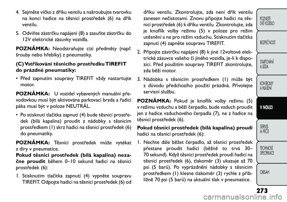 FIAT FREEMONT 2013 Návod k použití a údržbě (in Czech) 4. Sejměte víčko z dříku ventilu a našroubujte tvarovkuna konci hadice na těsnicí prostředek (6) na dřík
ventilu.
5. Odviňte zástrčku napájení (8) a zasuňte zástrčku do 12V elektric FIAT FREEMONT 2013 Návod k použití a údržbě (in Czech) 4. Sejměte víčko z dříku ventilu a našroubujte tvarovkuna konci hadice na těsnicí prostředek (6) na dřík
ventilu.
5. Odviňte zástrčku napájení (8) a zasuňte zástrčku do 12V elektric