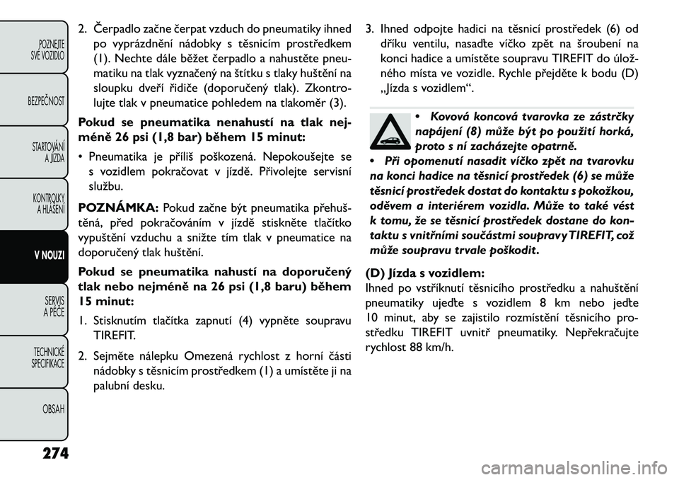 FIAT FREEMONT 2013  Návod k použití a údržbě (in Czech) 2. Čerpadlo začne čerpat vzduch do pneumatiky ihnedpo vyprázdnění nádobky s těsnicím prostředkem
(1). Nechte dále běžet čerpadlo a nahustěte pneu-
matiku na tlak vyznačený na štítku