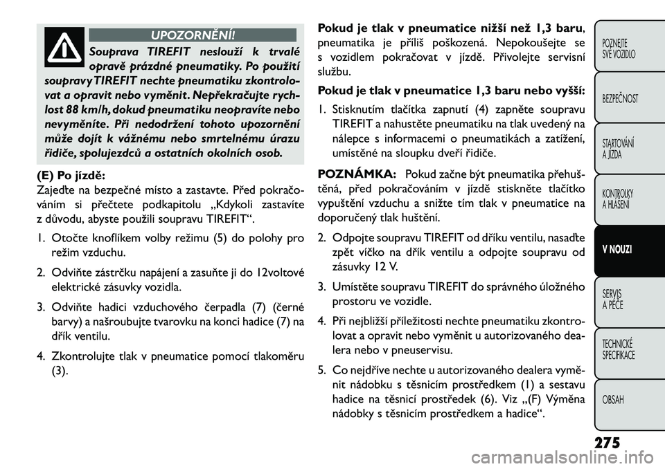 FIAT FREEMONT 2013 Návod k použití a údržbě (in Czech) UPOZORNĚNÍ!
Souprava TIREFIT neslouží k trvalé
o
pravě prázdné pneumatiky. Po použití
soupravy TIREFIT nechte pneumatiku zkontrolo-
vat a opravit nebo vyměnit . Nepřekra\bujte rych-
lost FIAT FREEMONT 2013 Návod k použití a údržbě (in Czech) UPOZORNĚNÍ!
Souprava TIREFIT neslouží k trvalé
o
pravě prázdné pneumatiky. Po použití
soupravy TIREFIT nechte pneumatiku zkontrolo-
vat a opravit nebo vyměnit . Nepřekra\bujte rych-
lost