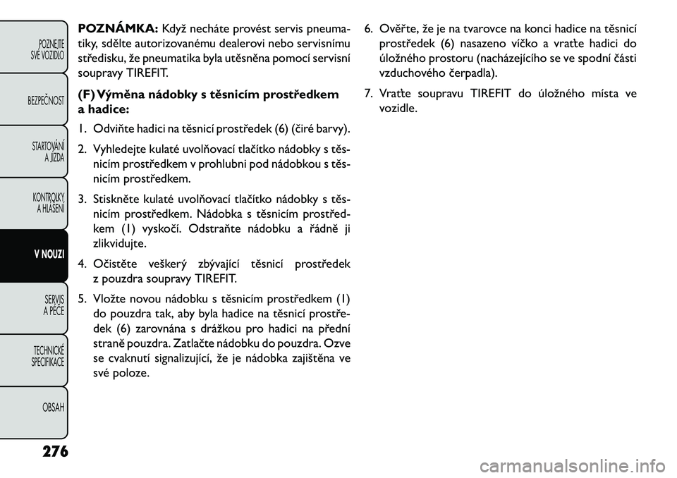 FIAT FREEMONT 2013 Návod k použití a údržbě (in Czech) POZNÁMKA:Když necháte provést servis pneuma-
tiky, sdělte autorizovanému dealerovi nebo servisnímu
středisku, že pneumatika byla utěsněna pomocí servisní
soupravy TIREFIT.
(F) Výměna n FIAT FREEMONT 2013 Návod k použití a údržbě (in Czech) POZNÁMKA:Když necháte provést servis pneuma-
tiky, sdělte autorizovanému dealerovi nebo servisnímu
středisku, že pneumatika byla utěsněna pomocí servisní
soupravy TIREFIT.
(F) Výměna n