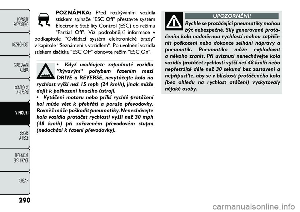 FIAT FREEMONT 2013 Návod k použití a údržbě (in Czech) POZNÁMKA:Před rozkýváním vozidla
stiskem spínače "ESC Off" přestavte systém
Electronic Stability Control (ESC) do režimu
"Partial Off". Viz podrobnější informace v
podkapi FIAT FREEMONT 2013 Návod k použití a údržbě (in Czech) POZNÁMKA:Před rozkýváním vozidla
stiskem spínače "ESC Off" přestavte systém
Electronic Stability Control (ESC) do režimu
"Partial Off". Viz podrobnější informace v
podkapi