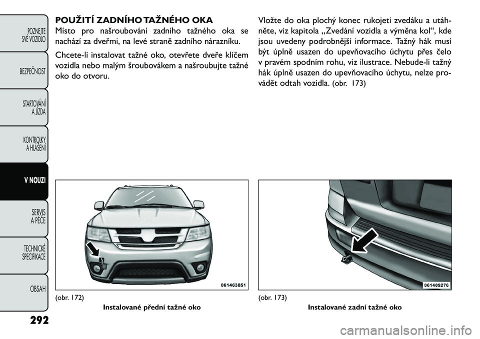 FIAT FREEMONT 2013 Návod k použití a údržbě (in Czech) POUŽITÍ ZADNÍHO TAŽNÉHO OKA
Místo pro našroubování zadního tažného oka se
nachází za dveřmi, na levé straně zadního nárazníku.
Chcete-li instalovat tažné oko, otevřete dveře kl FIAT FREEMONT 2013 Návod k použití a údržbě (in Czech) POUŽITÍ ZADNÍHO TAŽNÉHO OKA
Místo pro našroubování zadního tažného oka se
nachází za dveřmi, na levé straně zadního nárazníku.
Chcete-li instalovat tažné oko, otevřete dveře kl