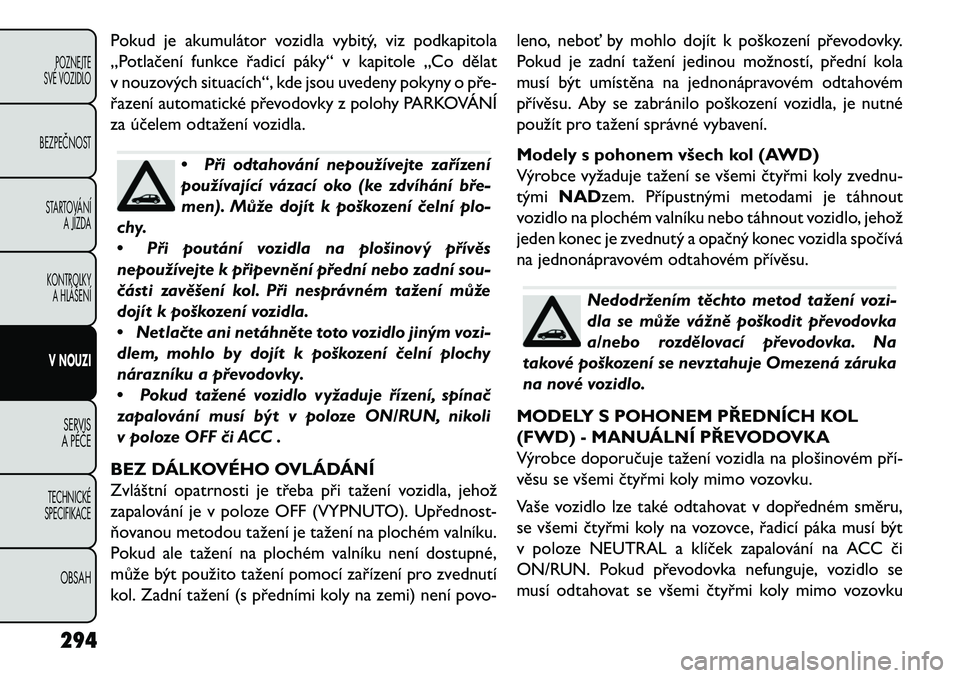 FIAT FREEMONT 2013 Návod k použití a údržbě (in Czech) Pokud je akumulátor vozidla vybitý, viz podkapitola
„Potlačení funkce řadicí páky“ v kapitole „Co dělat
v nouzových situacích“, kde jsou uvedeny pokyny o pře-
řazení automatické FIAT FREEMONT 2013 Návod k použití a údržbě (in Czech) Pokud je akumulátor vozidla vybitý, viz podkapitola
„Potlačení funkce řadicí páky“ v kapitole „Co dělat
v nouzových situacích“, kde jsou uvedeny pokyny o pře-
řazení automatické