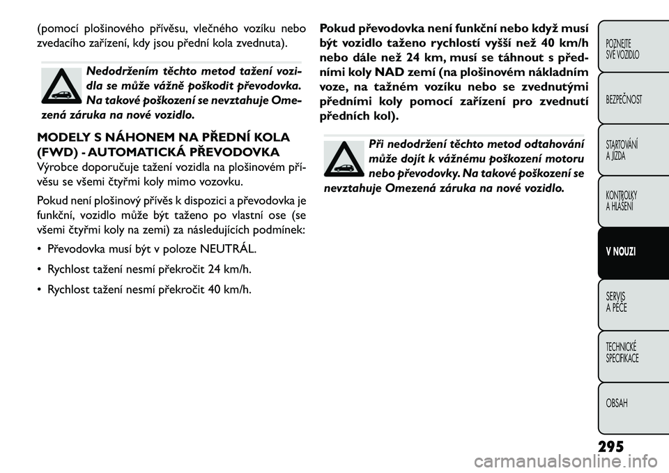 FIAT FREEMONT 2013  Návod k použití a údržbě (in Czech) (pomocí plošinového přívěsu, vlečného vozíku nebo
zvedacího zařízení, kdy jsou přední kola zvednuta).
Nedodržením těchto metod tažení vozi-
dla se může vážně poškodit převod