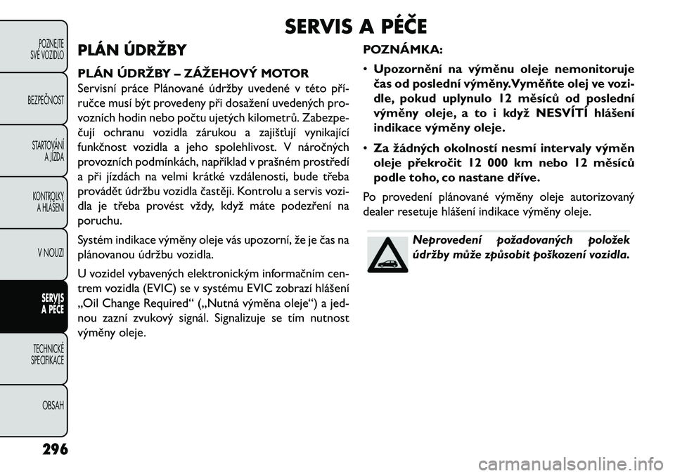 FIAT FREEMONT 2013  Návod k použití a údržbě (in Czech) SERVIS A PÉČE
PLÁN ÚDRŽBY
PLÁN ÚDRŽBY – ZÁŽEHOVÝ MOTOR
Servisní práce Plánované údržby uvedené v této pří\b
ručce musí být provedeny při dosažení uvedených pro-
vozních 