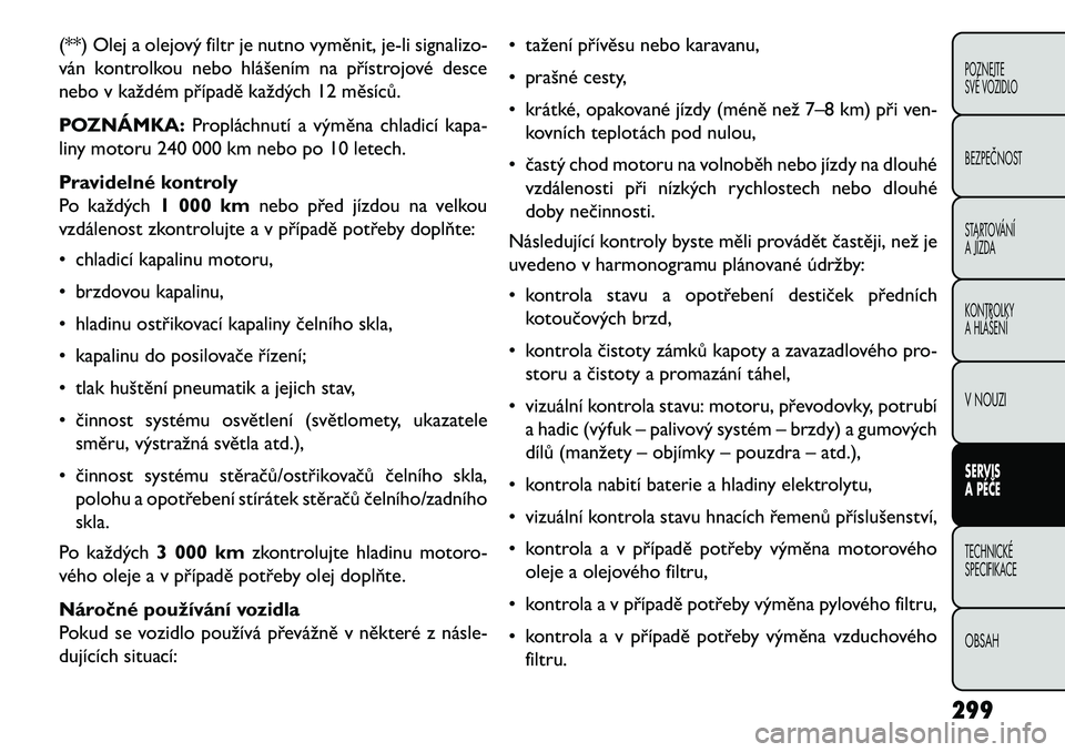 FIAT FREEMONT 2013  Návod k použití a údržbě (in Czech) (**) Olej a olejový filtr je nutno vyměnit, je-li signalizo-
ván kontrolkou nebo hlášením na přístrojové desce
nebo v každém případě každých 12 měsíců.
POZNÁMKA:Propláchnutí a v