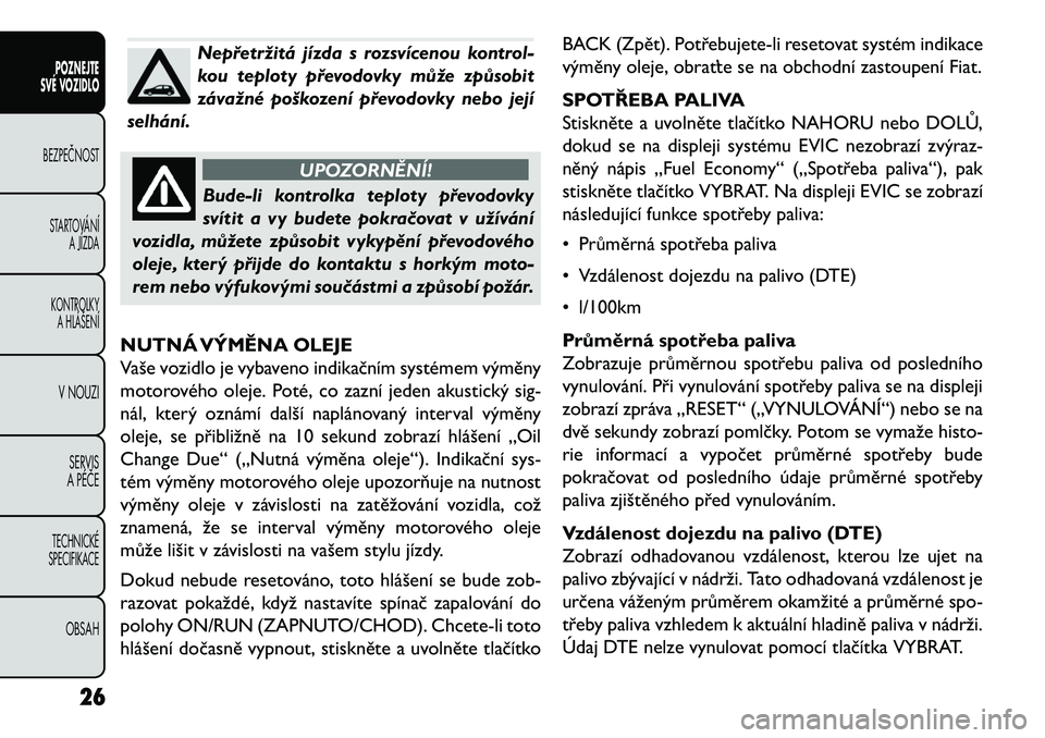 FIAT FREEMONT 2013 Návod k použití a údržbě (in Czech) Nepřetržitá jízda s rozsvícenou kontrol-
kou teploty převodovky může způsobit
závažné poškození převodovky nebo její
selhání.
UPOZORNĚNÍ!
Bude-li kontrolka teploty převodovky
sví FIAT FREEMONT 2013 Návod k použití a údržbě (in Czech) Nepřetržitá jízda s rozsvícenou kontrol-
kou teploty převodovky může způsobit
závažné poškození převodovky nebo její
selhání.
UPOZORNĚNÍ!
Bude-li kontrolka teploty převodovky
sví