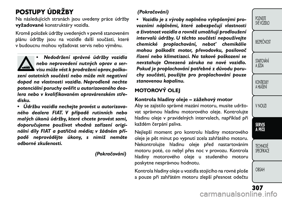 FIAT FREEMONT 2013  Návod k použití a údržbě (in Czech) POSTUPY ÚDRŽBY
Na následujících stranách jsou uvedeny práce údržby
vyžadovanékonstruktéry vozidla.
Kromě položek údržby uvedených v pevně stanoveném
plánu údržby jsou na vozidle 