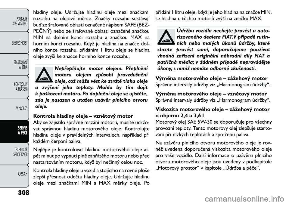 FIAT FREEMONT 2013  Návod k použití a údržbě (in Czech) hladiny oleje. Udržujte hladinu oleje mezi značkami
rozsahu na olejové měrce. Značky rozsahu sestávají
buď ze šrafované oblasti označené nápisem SAFE (BEZ-
PEČNÝ) nebo ze šrafované ob