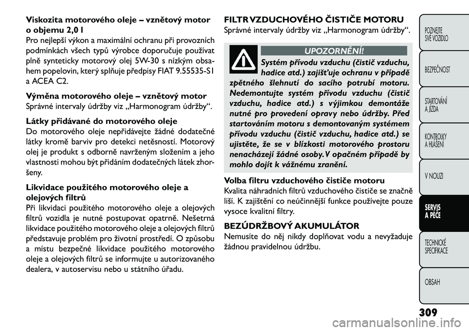 FIAT FREEMONT 2013  Návod k použití a údržbě (in Czech) Viskozita motorového oleje – vznětový motor
o objemu 2,0 l
Pro nejlepší výkon a maximální ochranu při provozních
podmínkách všech typů výrobce doporučuje používat
plně synteticky 
