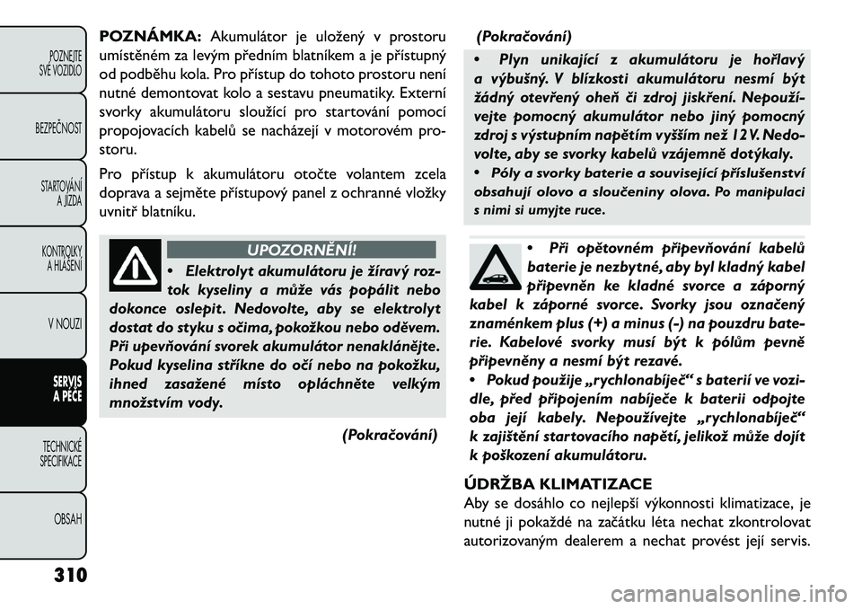 FIAT FREEMONT 2013  Návod k použití a údržbě (in Czech) POZNÁMKA:Akumulátor je uložený v prostoru
umístěném za levým předním blatníkem a je přístupný
od podběhu kola. Pro přístup do tohoto prostoru není
nutné demontovat kolo a sestavu pn