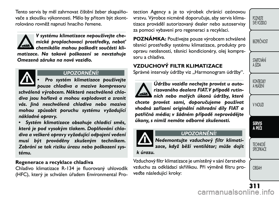 FIAT FREEMONT 2013  Návod k použití a údržbě (in Czech) Tento servis by měl zahrnovat čištění žeber zkapalňo\b
vače a zkoušku výkonnosti. Mělo by přitom být zkont-
rolováno rovněž napnutí hnacího řemene.
V systému klimatizace nepoužív