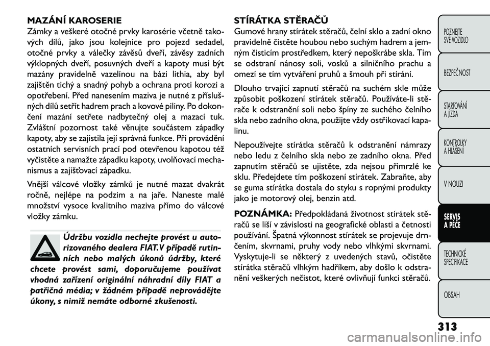 FIAT FREEMONT 2013  Návod k použití a údržbě (in Czech) MAZÁNÍ KAROSERIE
Zámky a veškeré otočné prvky karosérie včetně tako-
vých dílů, jako jsou kolejnice pro pojezd sedadel,
otočné prvky a válečky závěsů dveří, závěsy zadních
vý