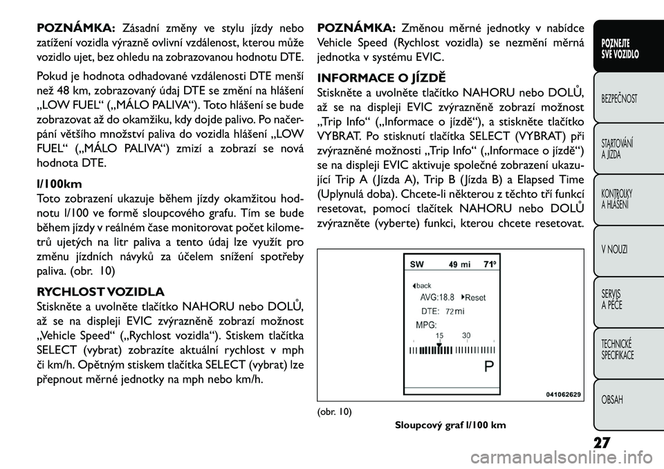 FIAT FREEMONT 2013 Návod k použití a údržbě (in Czech) POZNÁMKA:
Zásadní změny ve stylu jízdy nebo
zatížení vozidla výrazně ovlivní vzdálenost, kterou může
vozidlo ujet, bez ohledu na zobrazovanou hodnotu DTE.
Pokud je hodnota odhadované vz FIAT FREEMONT 2013 Návod k použití a údržbě (in Czech) POZNÁMKA:
Zásadní změny ve stylu jízdy nebo
zatížení vozidla výrazně ovlivní vzdálenost, kterou může
vozidlo ujet, bez ohledu na zobrazovanou hodnotu DTE.
Pokud je hodnota odhadované vz