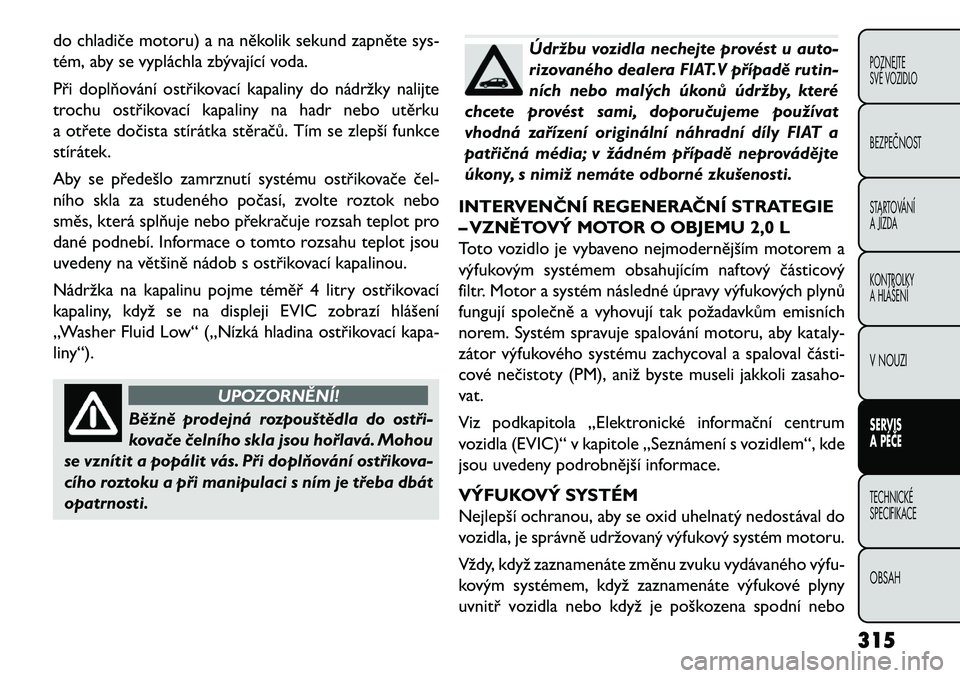 FIAT FREEMONT 2013  Návod k použití a údržbě (in Czech) do chladiče motoru) a na několik sekund zapněte sys-
tém, aby se vypláchla zbývající voda.
Při doplňování ostřikovací kapaliny do nádržky nalijte
trochu ostřikovací kapaliny na hadr 