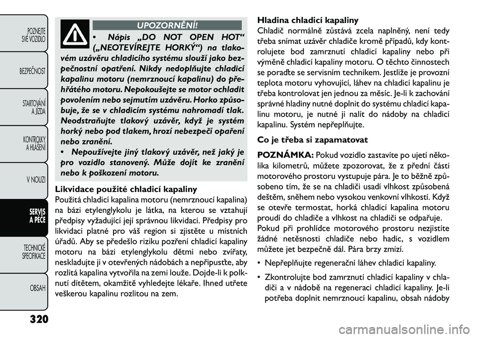 FIAT FREEMONT 2013  Návod k použití a údržbě (in Czech) UPOZORNĚNÍ!
• Nápis
 „DO NOT OPEN HOT“
(„NEOTEVÍREJTE HORKÝ“) na tlako-
vém uzávěru chladicího systému slouží jako bez-
pe\bnostní opatření. Nikdy nedopl\fujte chladicí
kapal