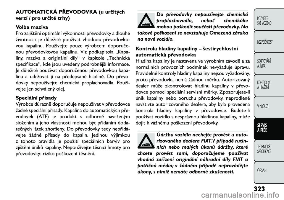 FIAT FREEMONT 2013  Návod k použití a údržbě (in Czech) AUTOMATICKÁ PŘEVODOVKA (u určitých
verzí / pro určité trhy)
Volba maziva
Pro zajištění optimální výkonnosti převodovky a dlouhé
životnosti je důležité používat vhodnou převodovko