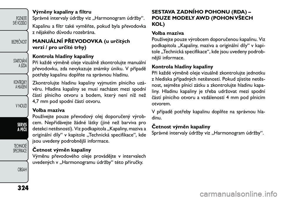 FIAT FREEMONT 2013  Návod k použití a údržbě (in Czech) Výměny kapaliny a filtru
Správné intervaly údržby viz „Harmonogram údržby“.
Kapalinu a filtr také vyměňte, pokud byla převodovka
z nějakého důvodu rozebrána.
MANUÁLNÍ PŘEVODOVKA