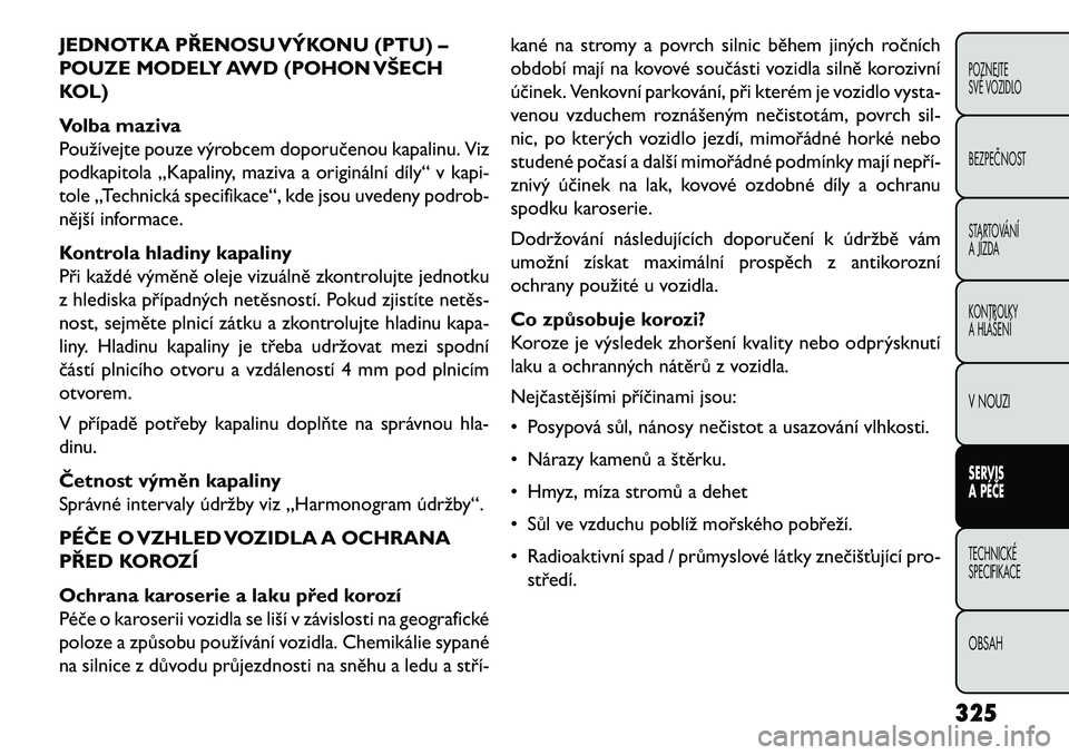 FIAT FREEMONT 2013  Návod k použití a údržbě (in Czech) JEDNOTKA PŘENOSU VÝKONU (PTU) –
POUZE MODELY AWD (POHON VŠECH
KOL)
Volba maziva
Používejte pouze výrobcem doporučenou kapalinu. Viz
podkapitola „Kapaliny, maziva a originální díly“ v k