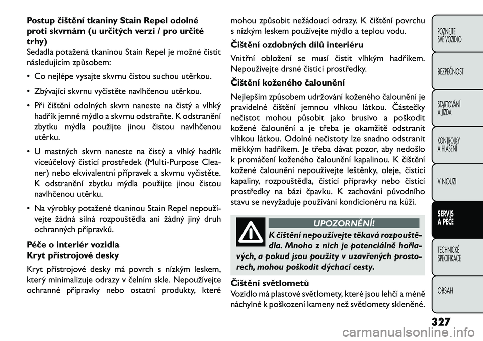 FIAT FREEMONT 2013  Návod k použití a údržbě (in Czech) Postup čištění tkaniny Stain Repel odolné
proti skvrnám (u určitých verzí / pro určité
trhy)
Sedadla potažená tkaninou Stain Repel je možné čistit
následujícím způsobem:
• Co nej