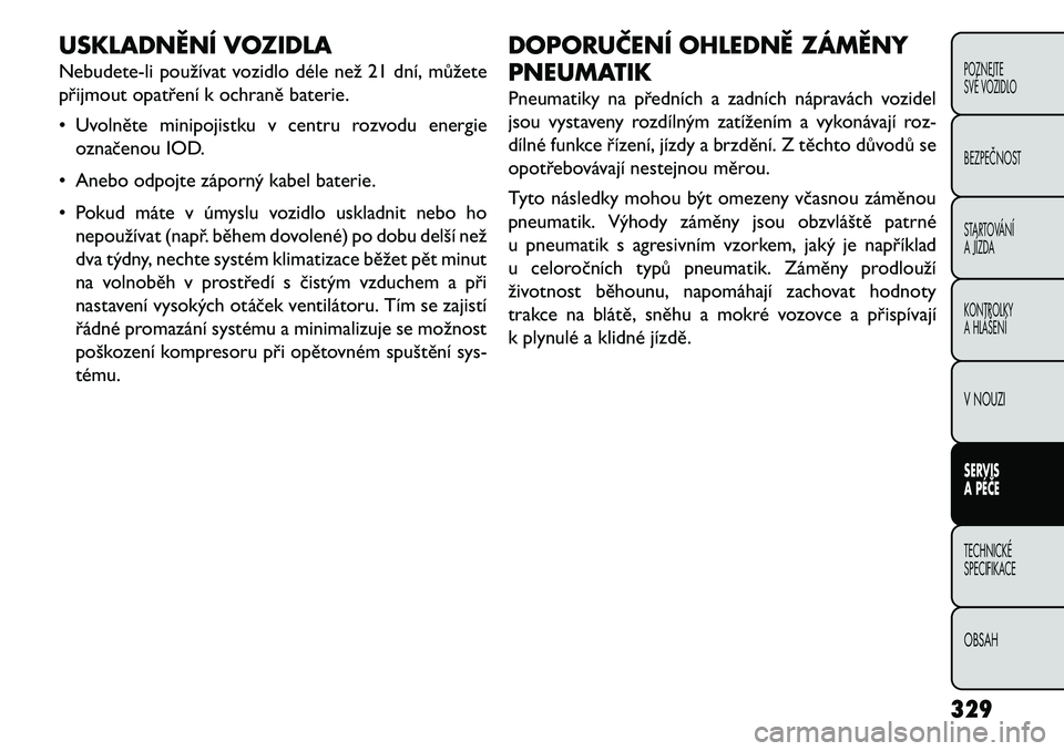 FIAT FREEMONT 2013  Návod k použití a údržbě (in Czech) USKLADNĚNÍ VOZIDLA
Nebudete-li používat vozidlo déle než 21 dní, můžete
přijmout opatření k ochraně baterie.
• Uvolněte minipojistku v centru rozvodu energieoznačenou IOD.
• Anebo o