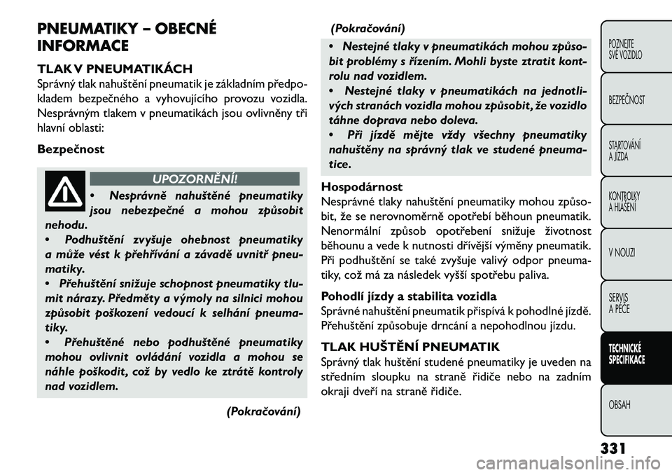 FIAT FREEMONT 2013  Návod k použití a údržbě (in Czech) PNEUMATIKY – OBECNÉ
INFORMACE
TLAK V PNEUMATIKÁCH
Správný tlak nahuštění pneumatik je základním předpo-
kladem bezpečného a vyhovujícího provozu vozidla.
Nesprávným tlakem v pneumati