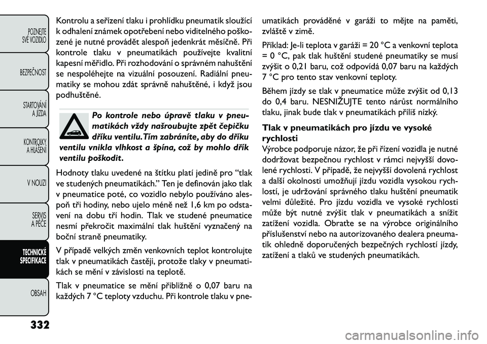 FIAT FREEMONT 2013  Návod k použití a údržbě (in Czech) Kontrolu a seřízení tlaku i prohlídku pneumatik sloužící
k odhalení známek opotřebení nebo viditelného poško-
zené je nutné provádět alespoň jedenkrát měsíčně. Při
kontrole tla