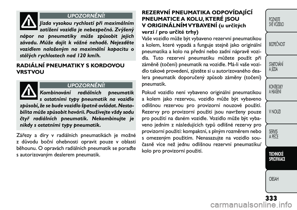 FIAT FREEMONT 2013  Návod k použití a údržbě (in Czech) UPOZORNĚNÍ!
Jízda vysokou rychlostí při maximálním
z
 atížení vozidla je nebezpe\bná. Zvýšený
nápor na pneumatiky může způsobit jejich
závadu. Může dojít k vážné nehodě. Neje
