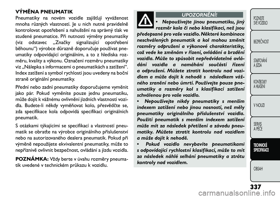 FIAT FREEMONT 2013 Návod k použití a údržbě (in Czech) VÝMĚNA PNEUMATIK
Pneumatiky na novém vozidle zajišťují vyváženost
mnoha různých vlastností. Je u nich nutné pravidelně
kontrolovat opotřebení a nahuštění na správný tlak ve
studen FIAT FREEMONT 2013 Návod k použití a údržbě (in Czech) VÝMĚNA PNEUMATIK
Pneumatiky na novém vozidle zajišťují vyváženost
mnoha různých vlastností. Je u nich nutné pravidelně
kontrolovat opotřebení a nahuštění na správný tlak ve
studen