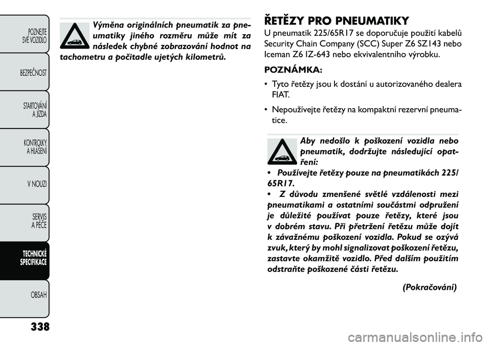 FIAT FREEMONT 2013 Návod k použití a údržbě (in Czech) Výměna originálních pneumatik za pne-
umatiky jiného rozměru může mít za
následek chybné zobrazování hodnot na
tachometru a po\bitadle ujetých kilometrů. ŘETĚZY PRO PNEUMATIKY
U pneum FIAT FREEMONT 2013 Návod k použití a údržbě (in Czech) Výměna originálních pneumatik za pne-
umatiky jiného rozměru může mít za
následek chybné zobrazování hodnot na
tachometru a po\bitadle ujetých kilometrů. ŘETĚZY PRO PNEUMATIKY
U pneum